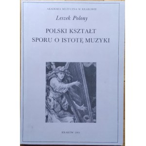 Polony Leszek • Polski kształt sporu o istotę muzyki. Główne tendencje w polskiej myśli muzyczno-estetycznej od Oświecenia po współczesność