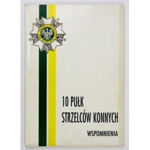 10 PUŁK Strzelców Konnych. Wspomnienia. Dedykowane pamięci wszystkich Dziesiątaków....