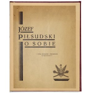 [PIŁSUDSKI Józef]. Józef Piłsudski o sobie. Z pism, rozkazów i przemówień Komendanta. Zebrał i wydał Z....