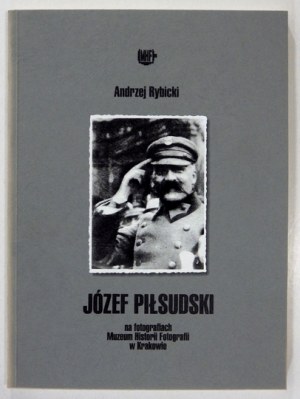 RYBICKI Andrzej - Józef Piłsudski na fotografiach ze zbiorów Muzeum Historii Fotografii w Krakowie....