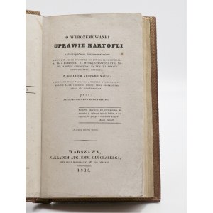 Kurowski, Jan Nepomucen, O wyrozumowana uprawy kartofli, z szczególnym zastanowieniem: kiedy i w jakim stosunku do innych płód ⧏35⧐ when and in what relation to other crops ⧏34⧐ With the addition of a short study: on the firing of vodka from potatoes, bre