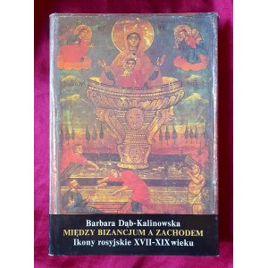 DĄB-KALINOWSKA Barbara - Między Bizancjum a Zachodem. Ikony rosyjskie XVII-XIX wieku