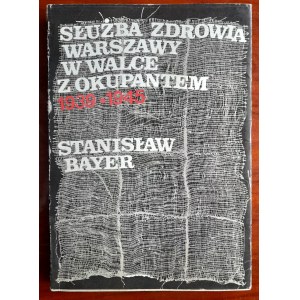 Bayer S.Służba zdrowia Warszawy w walce z okupantem 1939-1945