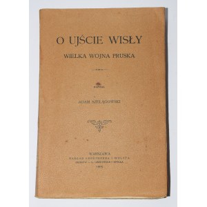 SZELĄGOWSKI Adam - O ujście Wisły. The great Prussian war. Warsaw 1905