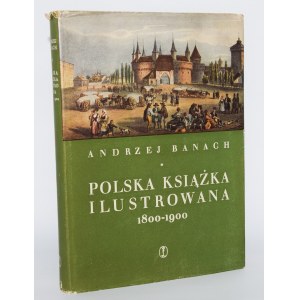 BANACH Andrzej - Polska książka ilustrowana 1800-1900. Kraków 1959.