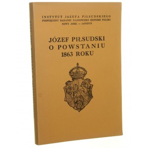 Józef Piłsudski o Powstaniu 1863 roku Piłsudski Józef [Londyn 1963]