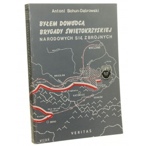 Byłem dowódcą Brygady Świętokrzyskiej Narodowych Sił Zbrojnych Pamiętnik dowódcy, świadectwa żołnierzy, dokumenty Antoni Bohun-Dąbrowski [1984]