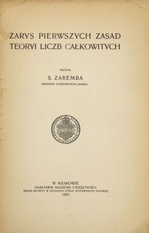 ZAREMBA S[tanisław] - Zarys pierwszych zasad teoryi liczb całkowitych. Kraków 1907. Akademia Umiejętności. 8, s. [6]...