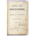 CICHA łza chrześciańska. Książka do nabożeństwa dla katolików. Wydanie nowe. Warszawa 1879. Nakł....