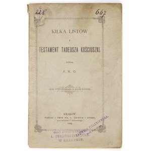 KOŚCIUSZKO Tadeusz - Kilka listów i testament ... Wyd. J.K.G. [= J. K. Gieysztor]. Kraków 1894. Nakł. W....