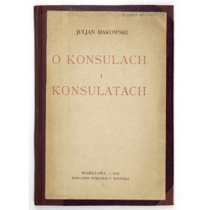MAKOWSKI Juljan - O konsulach i konsulatach. Warszawa 1918. Nakł. Księg. F. Hoesicka. 8, s. 48. opr. późn. ppł.,...