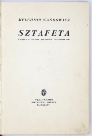 WAŃKOWICZ Melchior - Sztafeta. Książka o polskim pochodzie gospodarczym. Warszawa 1939. Biblioteka Pol. 8, s. XVI,...