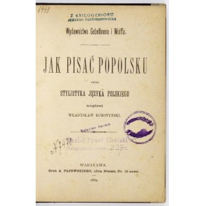 KOROTYŃSKI Władysław - Jak pisać popolsku [!] czyli Stylistyka języka polskiego. Warszawa 1889....