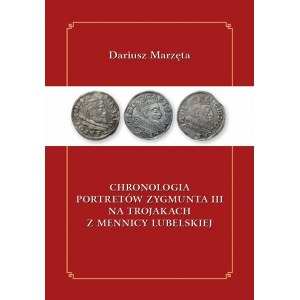 D. Marzęta, Chronologia portretów Zygmunta III na trojakach z mennicy lubelskiej (wyd. 2 poprawione), Lublin 2022
