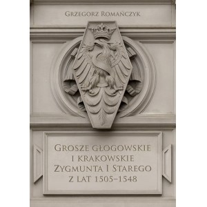 Grzegorz Romańczyk, Grosze głogowskie i krakowskie Zygmunta I Starego z lat 1505-1548, Kraków 2022