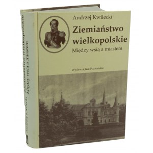KWILECKI Andrzej - Ziemiaństwo wielkopolskie. Między wsią, a miastem.