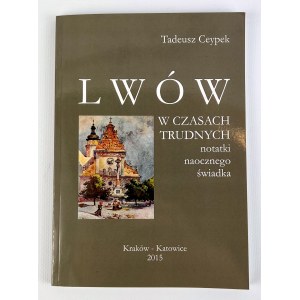 Tadeusz CEYPEK - LWÓW W CZASACH TRUDNYCH - Kraków 2015