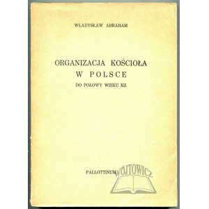 ABRAHAM Władysław, Organizacja kościoła w Polsce do połowy wieku XII.