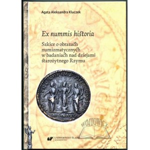 KLUCZEK Agata Aleksandra, Ex nummis historia. Szkice o obrazach numizmatycznych w badaniach nad dziejami starożytnego Rzymu.