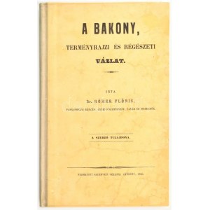 Rómer Flóris: A Bakony, természetrajzi és régészeti vázlat. Győr, 1860, Sauervein Géza-ny., 6+216+2 p. Első kiadás...