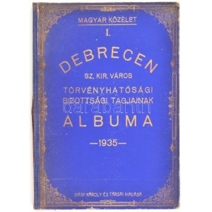 Debrecen sz. kir. város törvényhatósági bizottsági tagjainak albuma 1935. Magyar Közélet I. Szerk.: Farkas L. Ferenc...