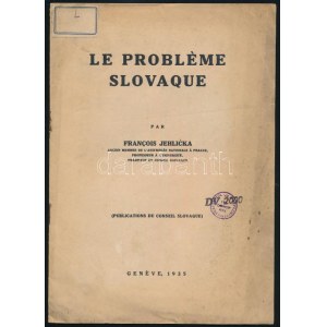 Francis Jehlicka: Le probléme Slovaque. (Publication du conseil Slovaque.) Genéve, 1935, nyn., 14+1 p. Francia nyelven...