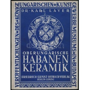 Karl Layer: Oberungarische Habaner Fayencen. Mit 70 Abbildungen nach aufnahmen von Josef Pécsi. Berlin-Leipzig-Wien...