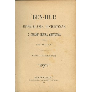 Wallace Lew[is] - Ben-Hur opowiadanie historyczne z czasów Jezusa Chrystusa przez ... Wydanie illustrowane. Mikołów - Warszawa 1901 Nakł. Karola Miarki.