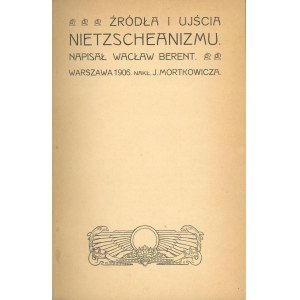 Berent Wacław - Źródła i ujścia Nietzscheanizmu napisał ... Warszawa 1906 Nakł. J. Mortkowicza.