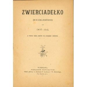 Zwierciadełko (Nie-kalendarz) na 365 dni, w którem każdy powinien się przeglądać codziennie. Warszawa [1895] Nakł. Kupujących.