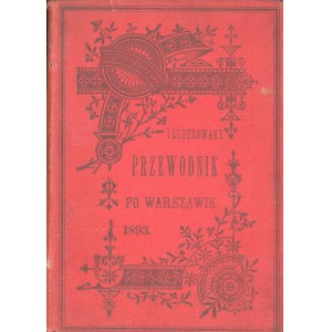 Ilustrowany przewodnik po Warszawie wraz z treściwym opisem okolic miasta. (132 ilustracyj w tekście oraz plan Warszawy i Pragi). Warszawa 1893 Nakł. Redakcyi Wędrowca