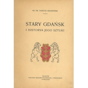 Kruszyński Tadeusz - Stary Gdańsk i historya jego sztuki. Kraków [ok. 1912] Nakł. Księg. Wyd. J. Czerneckiego w Wieliczce.