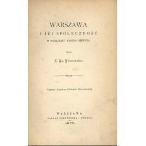 Wójcicki K[azimierz] Wł[adysław] - Warszawa i jej społeczność w początkach naszego stulecia. Warszawa 1875 Nakł. Gebethnera i Wolffa.
