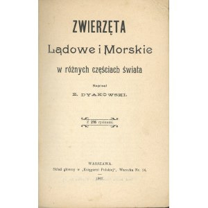 Dyakowski B[ohdan] - Zwierzęta lądowe i morskie w różnych częściach świata. Z 216 rycinami. Warszawa 1907 Skł. Gł. w Księgarni Polskiej.