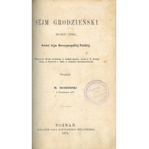 Iłowajski D[ymitr] - Sejm grodzieński roku 1793. Ostatni Sejm Rzeczypospolitej Polskiej. Tłum. M. Iwanowski w Warszawie 1871. Poznań 1872 Nakł. Jana K. Żupańskiego.