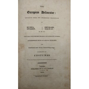 European Delineator: containing brief, but interesting descriptions of Russia, Sweden, Denmark, Norway &c. Compiled from the most modern and approved authors, interspersed with occasional remarks, . .. Leeds 1815 S. & T. Topham.