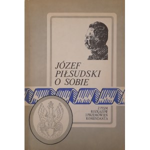 Jozef Pilsudski about himself. From the writings, orders and speeches of the commandant