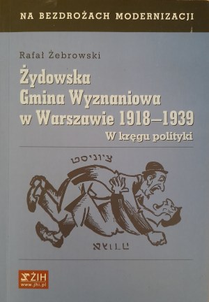 ŻEBROWSKI Rafał - Żydowska Gmina Wyznaniowa w Warszawie 1918-1939. W kręgu polityki.