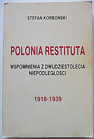 KORBOŃSKI STEFAN. Polonia Restituta. Wspomnienia z dwudziestolecia niepodległości 1918 - 1939...