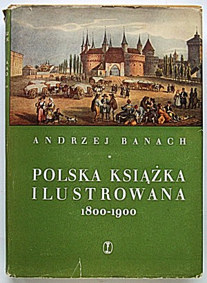 BANACH ANDRZEJ. Polska książka ilustrowana 1800 - 1900. Kraków 1959. Wydawnictwo Literackie. Format 21/29 cm...