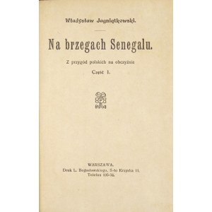 JAGNIĄTKOWSKI Władysław - Na brzegach Senegalu. Z przygód polskich na obczyźnie. Cz. 1-2. Warszawa [1912]. Druk....