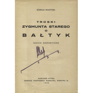 ROGÓYSKI, Konrad - Troski Zygmunt Starego o Bałtyk : historical sketches. Warsaw 1939, order of the author. 20 cm...