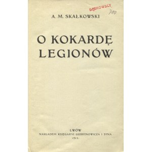 SKAŁKOWSKI, Adam Mieczysław - O kokardę Legionów. Lvov 1912, Buchhandlung Gubrynowicz und Sohn. 22 cm, S. [4]...