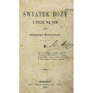 MORAWSKI, Szczęsny - Światek Boży i życie na nim . [T.] 1. Rzeszów 1871, Księgarnia Jana A. Pelara. 17 cm, s...