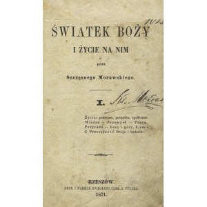 MORAWSKI, Szczęsny - Światek Boży i życie na nim . [1. 1871 Rzeszów, Księgarnia Jana A. Pelara. 17 cm, pp.