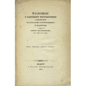 MUCZKOWSKI, Józef - Wiadomość o założeniu Uniwersytetu i Kolegijum Władysławsko-Nowodworskiego w Krakowie...