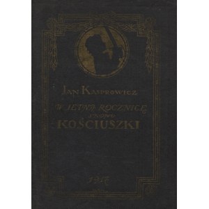 KASPROWICZ, Jan - W setną rocznicę skonu [!] Kościuszki : przemówienie, wygłoszone na uroczystej akademii...