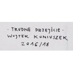 Wojciech Koniuszek (ur. 1976, Szczecin), Trudne przejście, 2016/2018