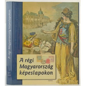 A Régi Magyarország Képeslapokon. Osiris Kiadó. 350 oldal, 2003. / The Old Hungary on postcards. 350 pg. 2003...