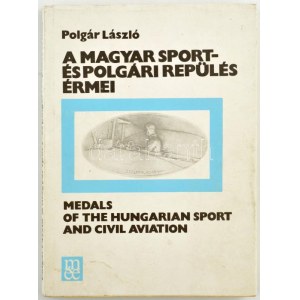 Polgár László: A magyar sport - és polgári repülés érmei (Medals of the Hungarian Sport and Civil Aviation)...